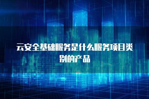 云安全基础服务是什么